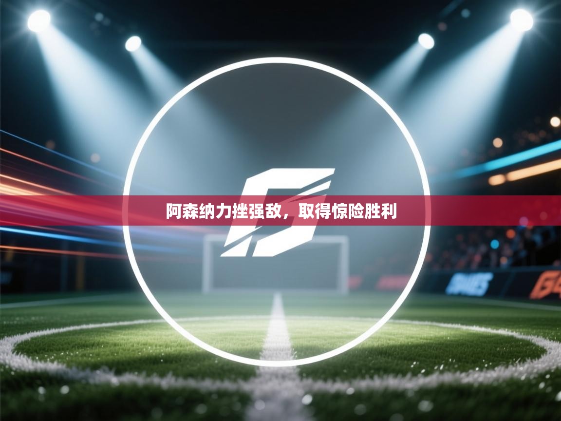 阿森纳力挫强敌，取得惊险胜利  第2张